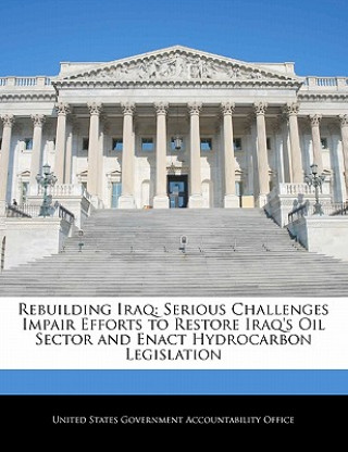 Livre Rebuilding Iraq: Serious Challenges Impair Efforts to Restore Iraq's Oil Sector and Enact Hydrocarbon Legislation 