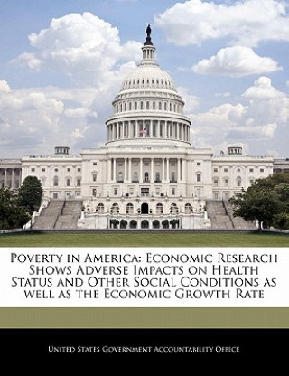 Könyv Poverty in America: Economic Research Shows Adverse Impacts on Health Status and Other Social Conditions as well as the Economic Growth Rate 