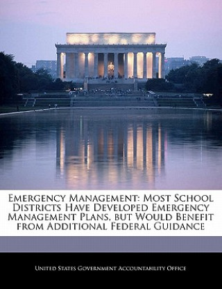 Kniha Emergency Management: Most School Districts Have Developed Emergency Management Plans, but Would Benefit from Additional Federal Guidance 