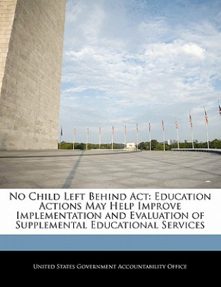 Libro No Child Left Behind Act: Education Actions May Help Improve Implementation and Evaluation of Supplemental Educational Services 