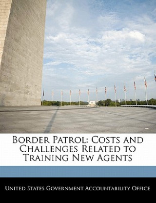 Könyv Border Patrol: Costs and Challenges Related to Training New Agents 