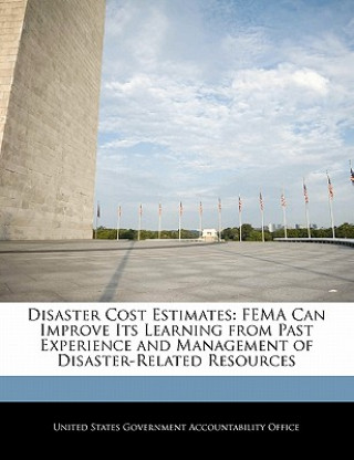 Kniha Disaster Cost Estimates: FEMA Can Improve Its Learning from Past Experience and Management of Disaster-Related Resources 