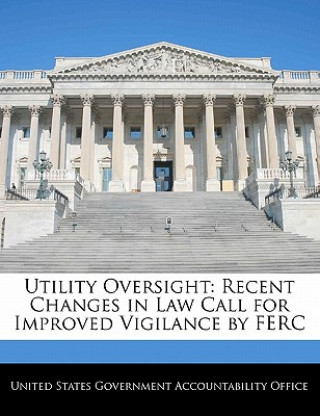 Könyv Utility Oversight: Recent Changes in Law Call for Improved Vigilance by FERC 