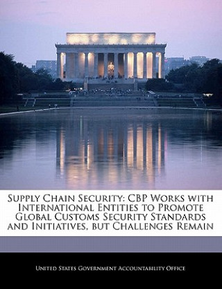 Buch Supply Chain Security: CBP Works with International Entities to Promote Global Customs Security Standards and Initiatives, but Challenges Remain 