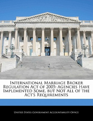 Książka International Marriage Broker Regulation Act of 2005: Agencies Have Implemented Some, but Not All of the Act's Requirements 