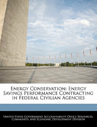 Kniha Energy Conservation: Energy Savings Performance Contracting in Federal Civilian Agencies 