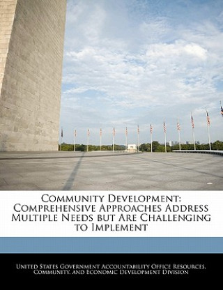 Книга Community Development: Comprehensive Approaches Address Multiple Needs but Are Challenging to Implement United States Government Accountability