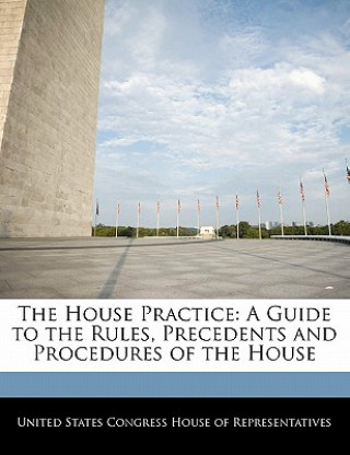 Libro The House Practice: A Guide to the Rules, Precedents and Procedures of the House 