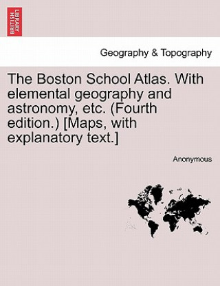 Carte Boston School Atlas. with Elemental Geography and Astronomy, Etc. (Fourth Edition.) [Maps, with Explanatory Text.] Anonymous