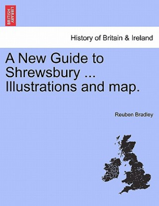 Kniha New Guide to Shrewsbury ... Illustrations and Map. Reuben Bradley