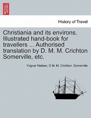 Książka Christiania and its environs. Illustrated hand-book for travellers ... Authorised translation by D. M. M. Crichton Somerville, etc. D M. M. Crichton. Somerville