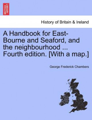 Carte Handbook for East-Bourne and Seaford, and the Neighbourhood ... Fourth Edition. [With a Map.] George Frederick Chambers