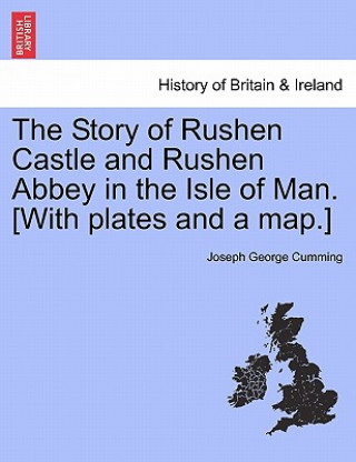 Kniha Story of Rushen Castle and Rushen Abbey in the Isle of Man. [With Plates and a Map.] Joseph George Cumming