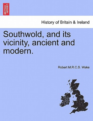 Książka Southwold, and Its Vicinity, Ancient and Modern. Robert M R C S Wake