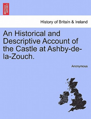 Knjiga Historical and Descriptive Account of the Castle at Ashby-De-La-Zouch. Anonymous