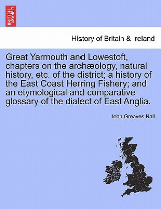 Libro Great Yarmouth and Lowestoft, Chapters on the Archaeology, Natural History, Etc. of the District; A History of the East Coast Herring Fishery; And an John Greaves Nall