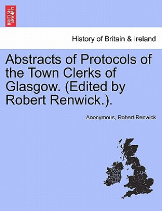 Könyv Abstracts of Protocols of the Town Clerks of Glasgow. (Edited by Robert Renwick.).Vol.III Robert Renwick