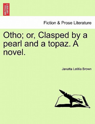 Kniha Otho; Or, Clasped by a Pearl and a Topaz. a Novel. Janatta Letitia Brown