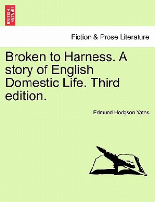 Libro Broken to Harness. a Story of English Domestic Life. Third Edition. Edmund Hodgson Yates