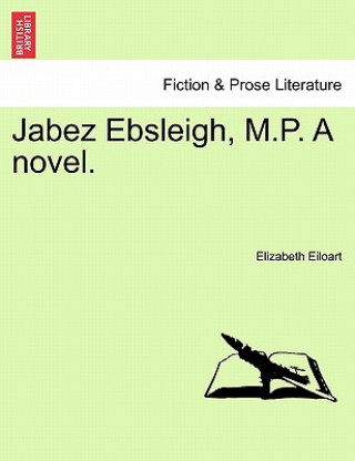 Könyv Jabez Ebsleigh, M.P. a Novel. Elizabeth Eiloart