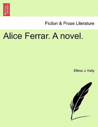 Könyv Alice Ferrar. a Novel. Vol. I. Ellinor J Kelly