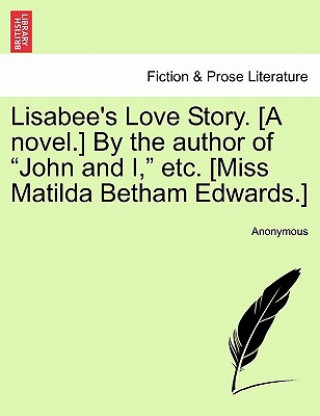Kniha Lisabee's Love Story. [A Novel.] by the Author of "John and I," Etc. [Miss Matilda Betham Edwards.] Anonymous
