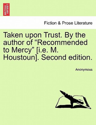 Libro Taken Upon Trust. by the Author of "Recommended to Mercy" [I.E. M. Houstoun]. Second Edition. Anonymous