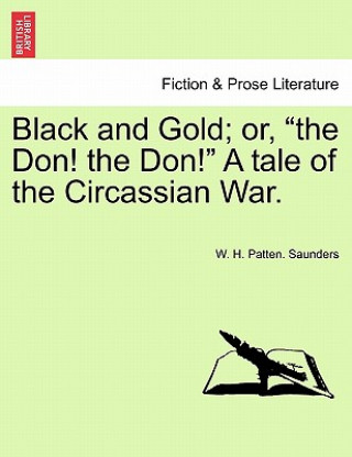 Libro Black and Gold; Or, "The Don! the Don!" a Tale of the Circassian War. W Saunders