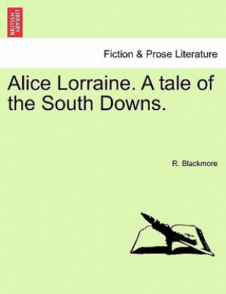 Könyv Alice Lorraine. a Tale of the South Downs. R D Blackmore
