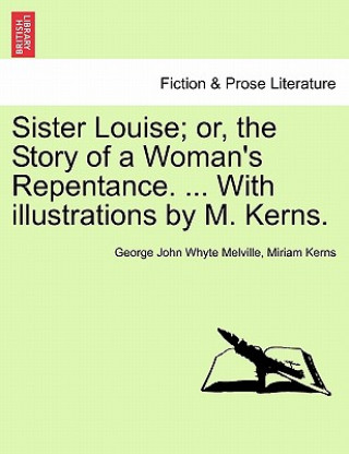 Buch Sister Louise; Or, the Story of a Woman's Repentance. ... with Illustrations by M. Kerns. Miriam Kerns