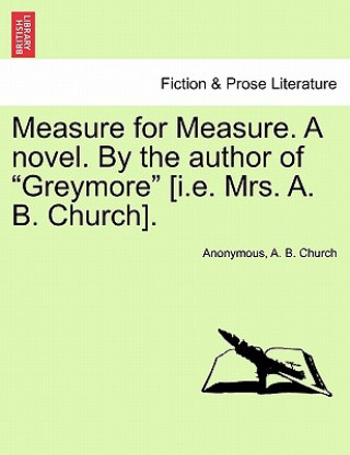 Kniha Measure for Measure. a Novel. by the Author of "Greymore" [I.E. Mrs. A. B. Church]. A B Church