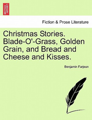 Könyv Christmas Stories. Blade-O'-Grass, Golden Grain, and Bread and Cheese and Kisses. Benjamin Farjeon