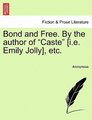 Knjiga Bond and Free. by the Author of "Caste" [I.E. Emily Jolly], Etc. Anonymous