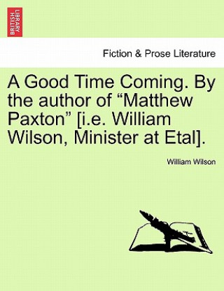 Книга Good Time Coming. by the Author of Matthew Paxton [I.E. William Wilson, Minister at Etal]. Vol. III Professor of Law William Wilson