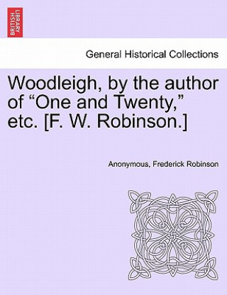 Buch Woodleigh, by the Author of "One and Twenty," Etc. [F. W. Robinson.] Frederick Robinson