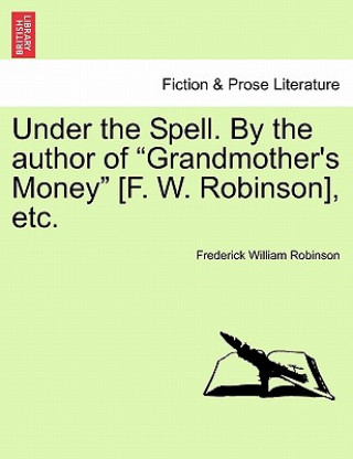 Könyv Under the Spell. by the Author of Grandmother's Money [F. W. Robinson], Etc. Frederick William Robinson