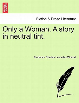 Könyv Only a Woman. a Story in Neutral Tint. Frederick Charles Lascelles Wraxall