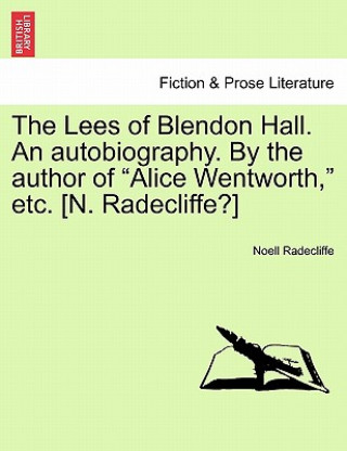 Книга Lees of Blendon Hall. an Autobiography. by the Author of Alice Wentworth, Etc. [N. Radecliffe?] Vol. I. Noell Radecliffe