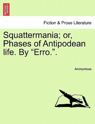 Kniha Squattermania; Or, Phases of Antipodean Life. by "Erro.." Anonymous