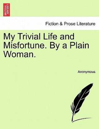 Könyv My Trivial Life and Misfortune. by a Plain Woman. Vol. I Anonymous