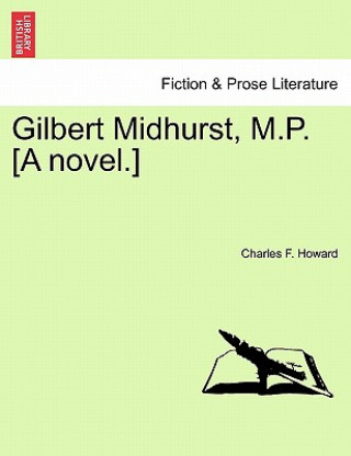 Book Gilbert Midhurst, M.P. [A Novel.] Charles F Howard