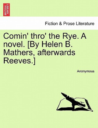 Knjiga Comin' Thro' the Rye. a Novel. [By Helen B. Mathers, Afterwards Reeves.] Vol. III Anonymous