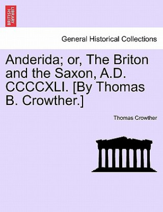 Könyv Anderida; Or, the Briton and the Saxon, A.D. CCCCXLI. [By Thomas B. Crowther.] Thomas Crowther