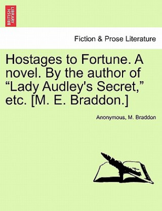 Kniha Hostages to Fortune. a Novel. by the Author of "Lady Audley's Secret," Etc. [M. E. Braddon.] M Braddon