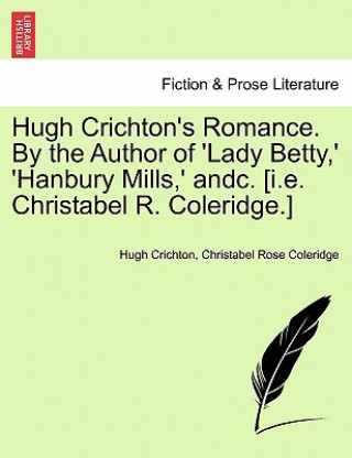 Buch Hugh Crichton's Romance. by the Author of 'Lady Betty, ' 'Hanbury Mills, ' Andc. [I.E. Christabel R. Coleridge.] Christabel Coleridge