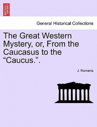 Kniha Great Western Mystery, Or, from the Caucasus to the Caucus.. J Romanis