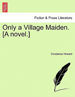 Kniha Only a Village Maiden. [A Novel.] Constance Howard