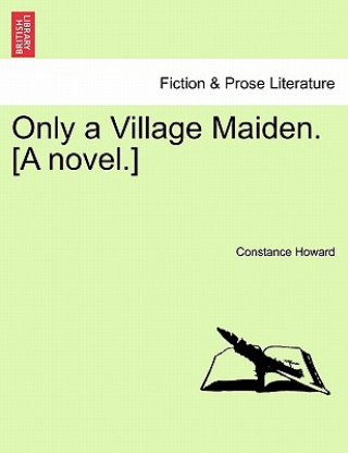 Kniha Only a Village Maiden. [A Novel.] Constance Howard