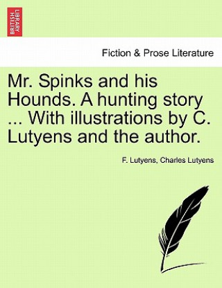 Carte Mr. Spinks and His Hounds. a Hunting Story ... with Illustrations by C. Lutyens and the Author. Charles Lutyens