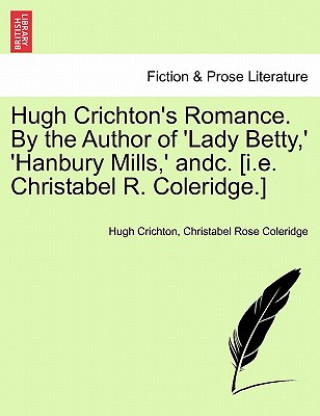 Carte Hugh Crichton's Romance. by the Author of 'Lady Betty, ' 'Hanbury Mills, ' Andc. [I.E. Christabel R. Coleridge.] Vol. II Christabel Rose Coleridge